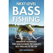 Next-Level Bass Fishing: Innovative Techniques That Have Elevated the World’’s Best Anglers to the Top