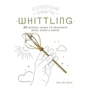 Conscious Crafts: Whittling: 20 Mindful Makes to Reconnect Head, Heart & Hands