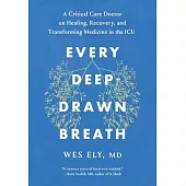 Every Deep-Drawn Breath: A Critical Care Doctor’’s Notes on Healing, Recovery and Transforming Treatment in the ICU