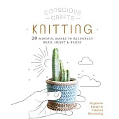 Conscious Crafts: Knitting: 20 Mindful Makes to Reconnect Head, Heart & Hands