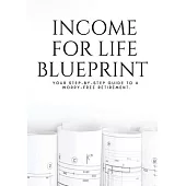 Income For Life Blueprint: Your step-by-step guide to a worry-free retirement.