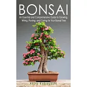 Bonsai: An Essential and Comprehensive Guide to Growing, Wiring, Pruning and Caring for Your Bonsai Tree