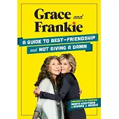 Grace and Frankie: A Guide to Best-Friendship and Not Giving a Damn