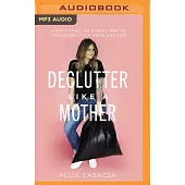 Declutter Like a Mother: A Guilt-Free, No-Stress Way to Transform Your Home and Your Life