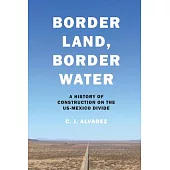 Border Land, Border Water: A History of Construction on the US-Mexico Divide