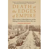 Death at the Edges of Empire: Fallen Soldiers, Cultural Memory, and the Making of an American Nation, 1863-1921