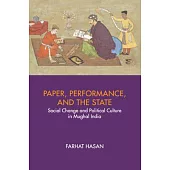 Paper, Performance and the State: Social Change and Political Culture in Mughal India