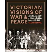 Victorian Visions of War and Peace: Aesthetics, Sovereignty, and Violence in the British Empire