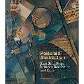 Poisoned Abstraction: Kurt Schwitters Between Revolution and Exile