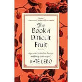 The Book of Difficult Fruit: Arguments for the Tart, Tender, and Unruly (with Recipes)