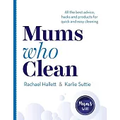 Mums Who Clean: All the Best Advice, Hacks and Products for Quick and Easy Cleaning