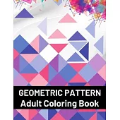 Geometric Pattern Adult Coloring Book: Featuring Stress Relieving Patterns Designs Perfect for Adults Relaxation and Coloring Gift Book Ideas