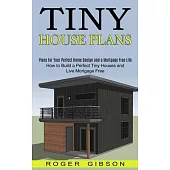 Tiny House Plans: How to Build a Perfect Tiny Houses and Live Mortgage Free (Plans for Your Perfect Home Design and a Mortgage Free Life