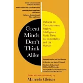 Great Minds Don’’t Think Alike: Debates on Consciousness, Reality, Intelligence, Faith, Time, Ai, Immortality, and the Human