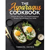 The Asparagus Cookbook: Discover More Than 125 Flavorful Asparagus Recipes That will Amaze Your Family