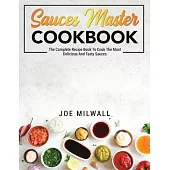 Sauces Master Cookbook: The Complete Recipe Book To Cook The Most Delicious And Tasty Sauces