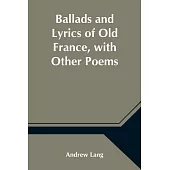 Ballads and Lyrics of Old France, with Other Poems