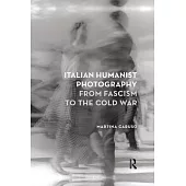 Italian Humanist Photography from Fascism to the Cold War