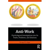 Anti-Work: Psychological Investigations Into Its Truths, Problems, and Solutions