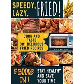 Speedy, Lazy, Fried! [5 books in 1]: Cook and Taste 301 Delicious Fried Recipes, Stay Healthy and Save Your Time