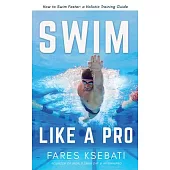 Swim Like A Pro: How to Swim Faster and Smarter With A Holistic Training Guide