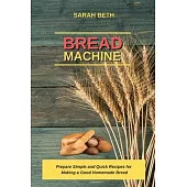 Bread Machine: Prepare Simple and Quick Recipes for Making a Good Homemade Bread