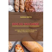 Bread Machine: To Prepare Simple and Easy Bread Recipes for Making a Great at Home