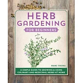 Herb Gardening for Beginners: A Simple Guide to Growing & Using Culinary and Medicinal Herbs at Home