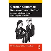 German Grammar: Reviewed and Retold: Germany’’s Cultural History from Siegfried to Today