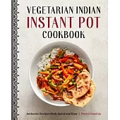 Vegetarian Indian Instant Pot Cookbook: Authentic Recipes Made Quick and Easy