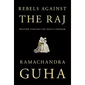 Rebels Against the Raj: Western Fighters for India’s Freedom