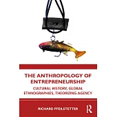 The Anthropology of Entrepreneurship: Cultural History, Global Ethnographies, Theorizing Agency