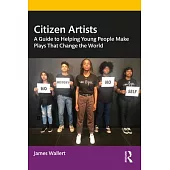 Citizen Artists: A Guide to Helping Young People Make Plays That Change the World