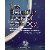 The Beautiful Logic Of Astrology, Your Guide To Understanding The Language Of The Stars