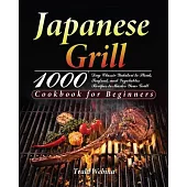 Japanese Grill Cookbook for Beginners: 1000-Day Classic Yakitori to Steak, Seafood, and Vegetables Recipes to Master Your Grill