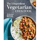 The 5-Ingredient Vegetarian Cookbook: 75 Effortless Recipes for Busy Cooks