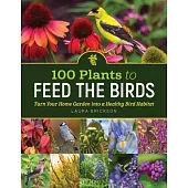 100 Plants to Feed the Birds: Turn Your Garden Into a Healthy Bird Habitat