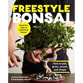 Freestyle Bonsai: How to Pot, Grow, Prune, and Shape - Bend the Rules of Traditional Bonsai