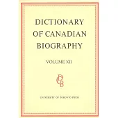 Dictionary of Canadian Biography / Dictionaire Biographique Du Canada: Volume XII, 1891 - 1900