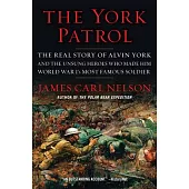 The York Patrol: The Real Story of Alvin York and the Unsung Heroes Who Made Him World War I’’s Most Famous Soldier