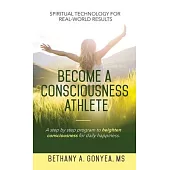 Become a Consciousness Athlete: A step by step program to heighten consciousness for daily happiness.