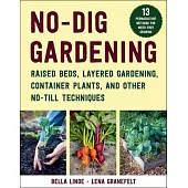 No-Dig Gardening: Raised Beds, Layered Gardening, Container Plants, and More No-Till Techniques