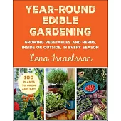 Year-Round Edible Gardening: Growing Vegetables and Herbs, Inside or Outside, in Every Season