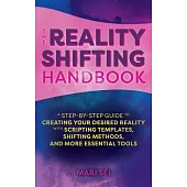 The Reality Shifting Handbook: A Step-By-Step Guide to Creating Your Desired Reality with Scripting Templates, Shifting Methods, and More Essential T