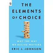 The Elements of Choice : Why the Way We Decide Matters