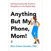 Anything But My Phone, Mom!: Raising Emotionally Resilient Daughters in the Digital Age