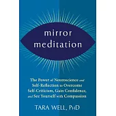 Mirror Meditation: The Power of Neuroscience and Self-Reflection to Overcome Self-Criticism, Gain Confidence, and See Yourself with Compa