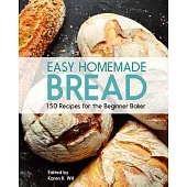 Easy Homemade Bread: 150 Recipes for the Beginning Baker