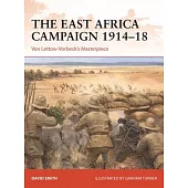 The East Africa Campaign 1914-18: Von Lettow-Vorbeck’’s Masterpiece