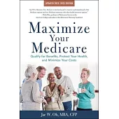 Maximize Your Medicare: 2022-2023 Edition: Qualify for Benefits, Protect Your Health, and Minimize Your Costs